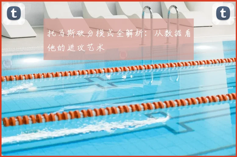 托马斯砍分模式全解析：从数据看他的进攻艺术