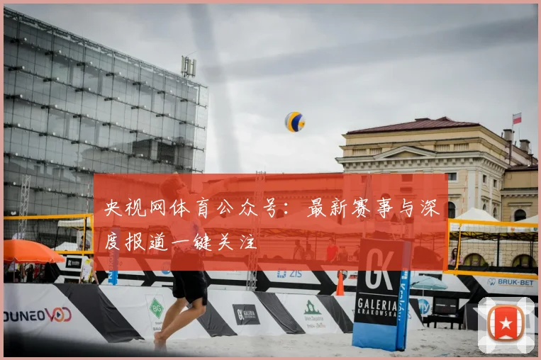 央视网体育公众号:最新赛事与深度报道一键关注