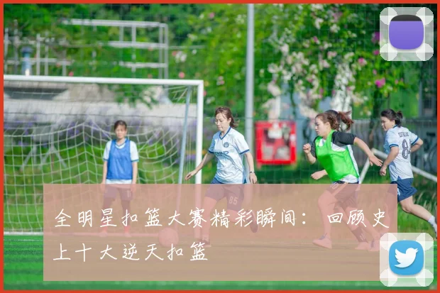 全明星扣篮大赛精彩瞬间:回顾史上十大逆天扣篮
