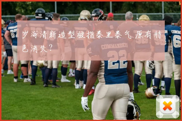 岁海清新造型被指泰里泰气 原有特色消失?