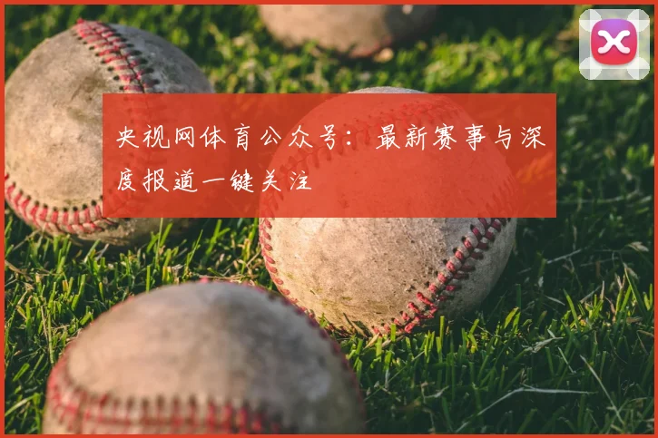 央视网体育公众号：最新赛事与深度报道一键关注