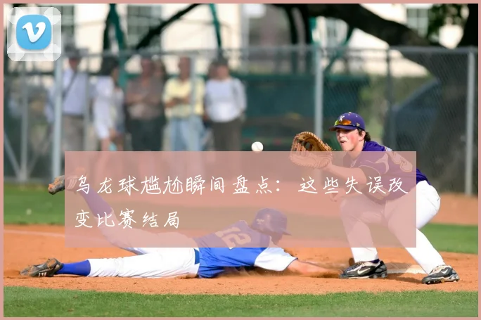乌龙球尴尬瞬间盘点:这些失误改变比赛结局
