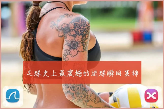 足球史上最震撼的进球瞬间集锦