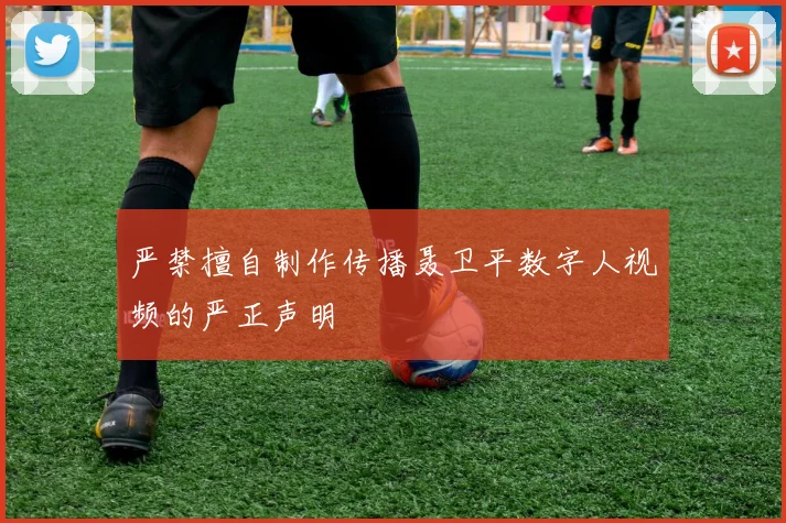 严禁擅自制作传播聂卫平数字人视频的严正声明
